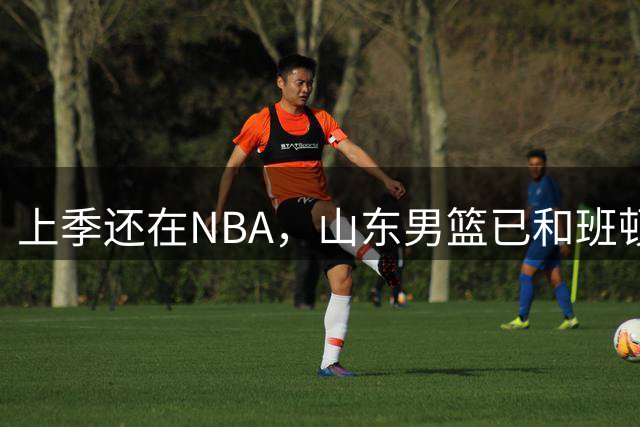 上季还在NBA，山东男篮已和班顿达成签约