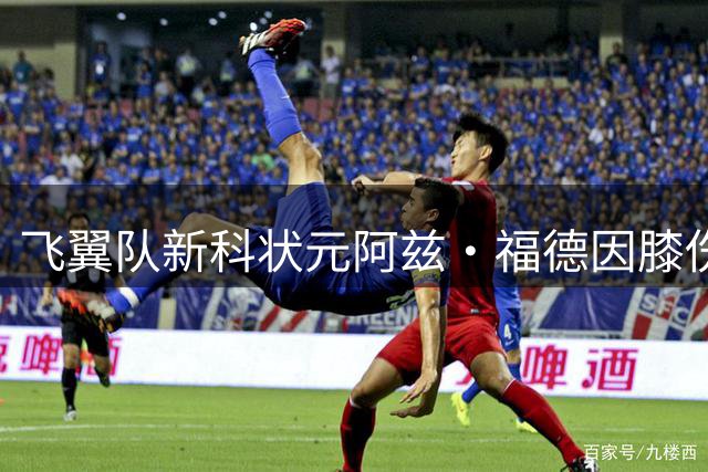 飞翼队新科状元阿兹·福德因膝伤赛季报销 将接受关节镜手术